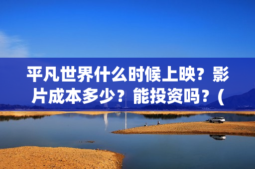 平凡世界什么时候上映？影片成本多少？能投资吗？(平凡世界哪个年代)