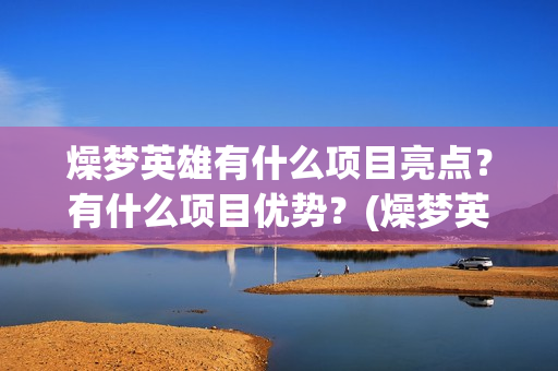 燥梦英雄有什么项目亮点？有什么项目优势？(燥梦英雄版权认购)