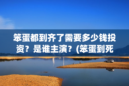 笨蛋都到齐了需要多少钱投资？是谁主演？(笨蛋到死都治不好安卓下载)