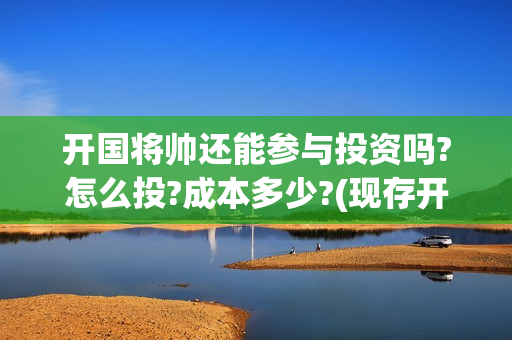 开国将帅还能参与投资吗?怎么投?成本多少?(现存开国将帅还有人活着吗)