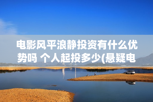 电影风平浪静投资有什么优势吗 个人起投多少(悬疑电影风平浪静)