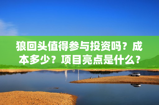狼回头值得参与投资吗？成本多少？项目亮点是什么？(狼回头什么时候开拍)