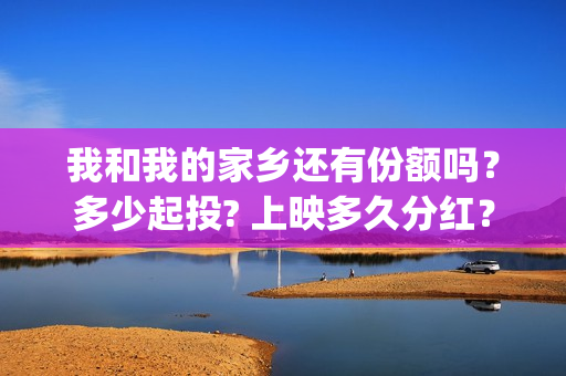 我和我的家乡还有份额吗？多少起投? 上映多久分红？(我和我的家乡ddaeng)