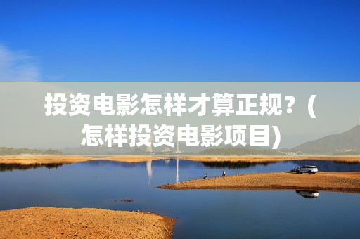 投资电影怎样才算正规？(怎样投资电影项目)