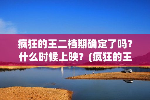 疯狂的王二档期确定了吗？什么时候上映？(疯狂的王子故事)