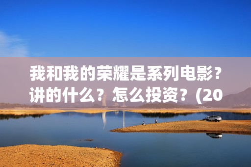 我和我的荣耀是系列电影？讲的什么？怎么投资？(2021年我和我的荣耀)