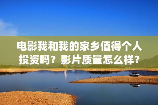 电影我和我的家乡值得个人投资吗？影片质量怎么样？(电影我和我的家乡演员表)
