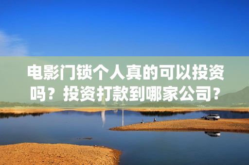 电影门锁个人真的可以投资吗？投资打款到哪家公司？(电影《门锁》)