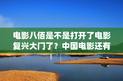 电影八佰是不是打开了电影复兴大门了？中国电影还有希望(八佰电影的原型)