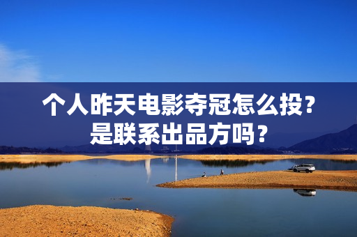 个人昨天电影夺冠怎么投？是联系出品方吗？