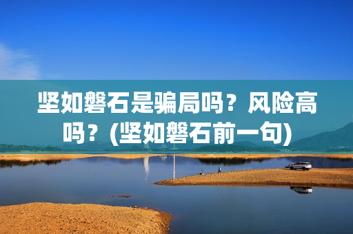 坚如磐石是骗局吗？风险高吗？(坚如磐石前一句)