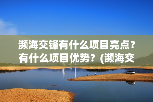 濒海交锋有什么项目亮点？有什么项目优势？(濒海交锋有什么动物)