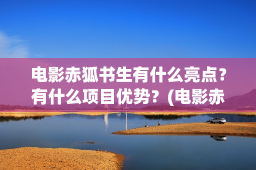 电影赤狐书生有什么亮点？有什么项目优势？(电影赤狐书生结局什么意思)