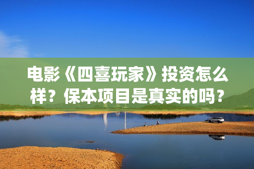 电影《四喜玩家》投资怎么样？保本项目是真实的吗？什么时候上映？(四喜玩法介绍)
