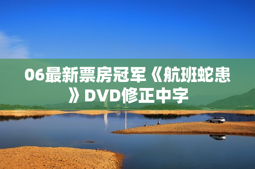 06最新票房冠军《航班蛇患》DVD修正中字
