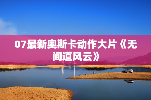 07最新奥斯卡动作大片《无间道风云》