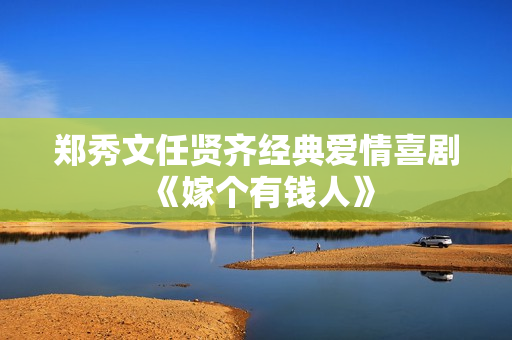 郑秀文任贤齐经典爱情喜剧《嫁个有钱人》