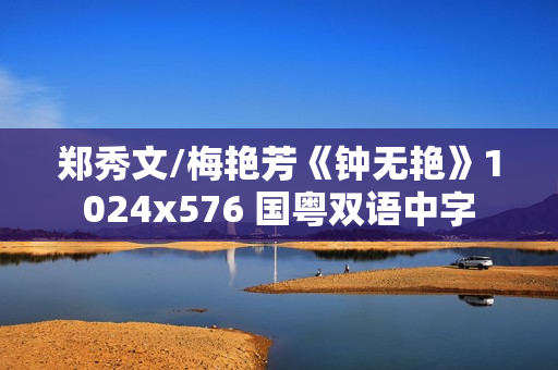 郑秀文/梅艳芳《钟无艳》1024x576 国粤双语中字