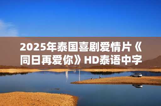 2025年泰国喜剧爱情片《同日再爱你》HD泰语中字
