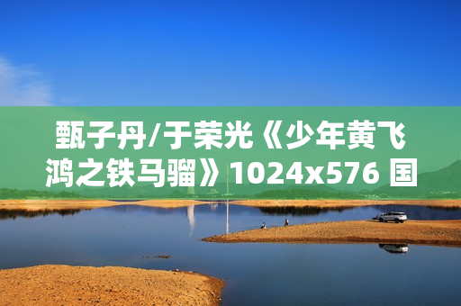 甄子丹/于荣光《少年黄飞鸿之铁马骝》1024x576 国粤双语中字