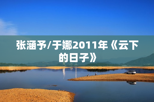 张涵予/于娜2011年《云下的日子》