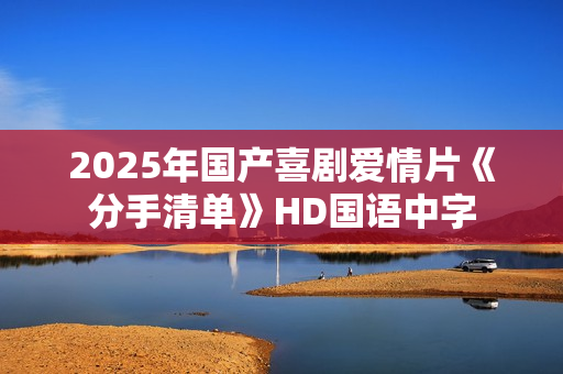 2025年国产喜剧爱情片《分手清单》HD国语中字