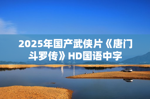 2025年国产武侠片《唐门斗罗传》HD国语中字