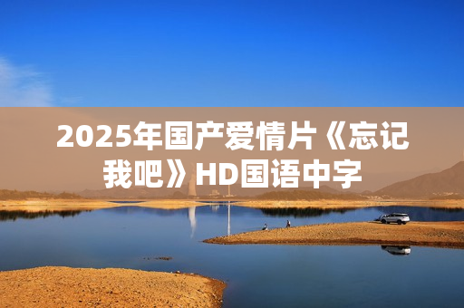 2025年国产爱情片《忘记我吧》HD国语中字