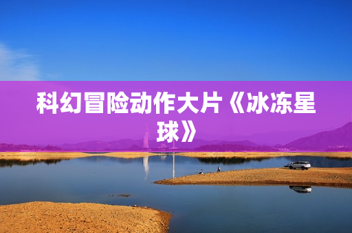 科幻冒险动作大片《冰冻星球》