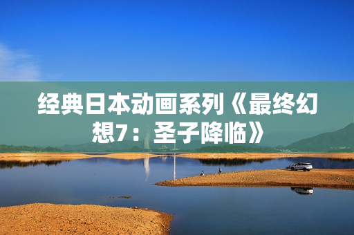 经典日本动画系列《最终幻想7：圣子降临》