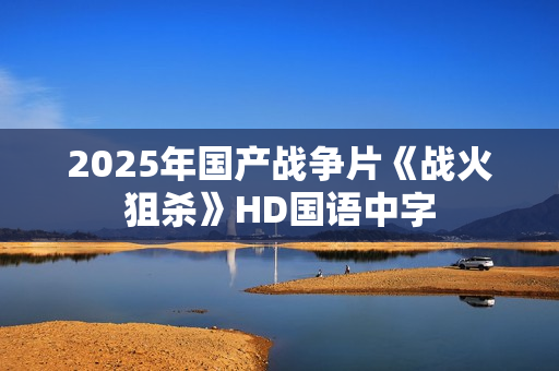 2025年国产战争片《战火狙杀》HD国语中字