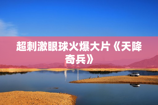 超刺激眼球火爆大片《天降奇兵》