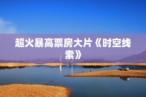 超火暴高票房大片《时空线索》