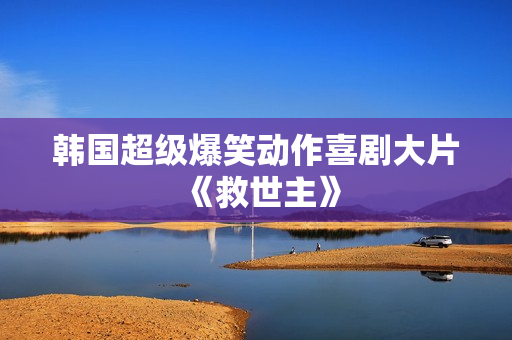 韩国超级爆笑动作喜剧大片《救世主》