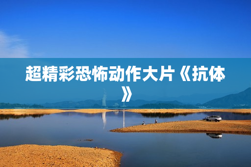 超精彩恐怖动作大片《抗体》