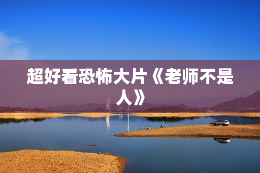 超好看恐怖大片《老师不是人》