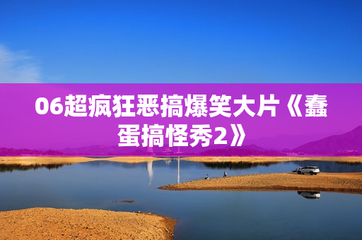 06超疯狂恶搞爆笑大片《蠢蛋搞怪秀2》