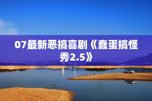 07最新恶搞喜剧《蠢蛋搞怪秀2.5》