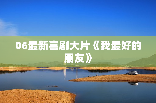 06最新喜剧大片《我最好的朋友》
