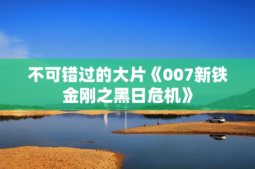 不可错过的大片《007新铁金刚之黑日危机》
