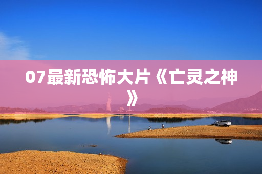 07最新恐怖大片《亡灵之神》