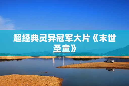 超经典灵异冠军大片《末世圣童》