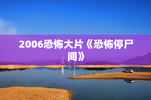 2006恐怖大片《恐怖停尸间》
