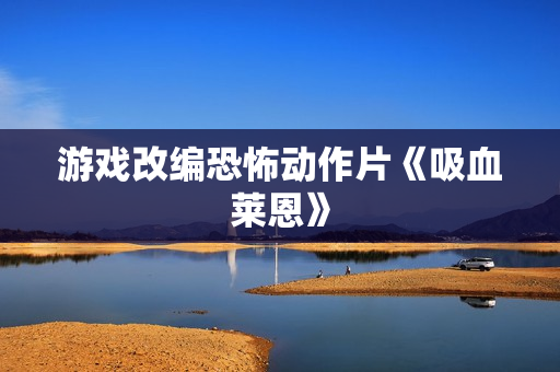 游戏改编恐怖动作片《吸血莱恩》