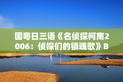 国粤日三语《名侦探柯南2006：侦探们的镇魂歌》BD中文字幕