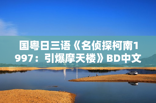 国粤日三语《名侦探柯南1997：引爆摩天楼》BD中文字幕