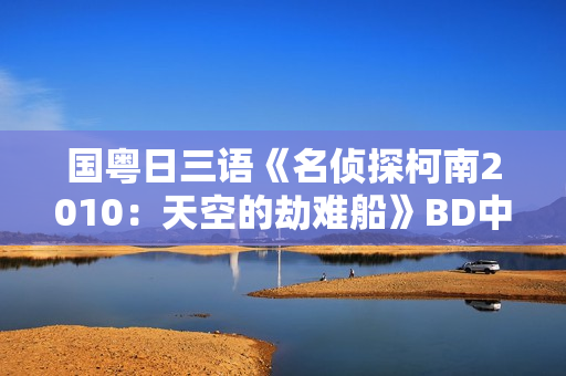 国粤日三语《名侦探柯南2010：天空的劫难船》BD中文字幕
