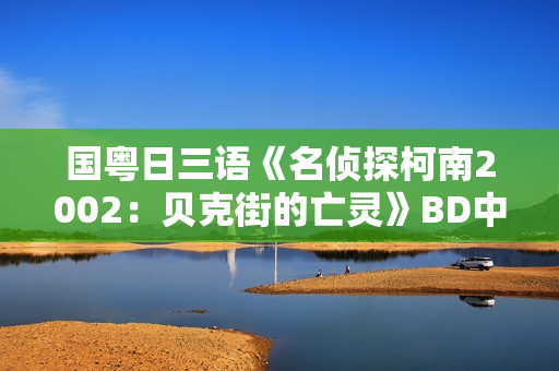 国粤日三语《名侦探柯南2002：贝克街的亡灵》BD中文字幕