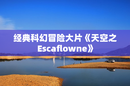 经典科幻冒险大片《天空之Escaflowne》