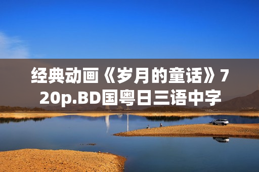经典动画《岁月的童话》720p.BD国粤日三语中字